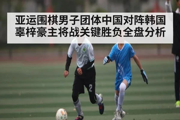 亚运围棋男子团体中国对阵韩国辜梓豪主将战关键胜负全盘分析